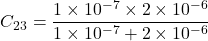 \[  C_2_3 = \frac{1 \times 10^{-7} \times  2 \times 10^{-6} }{1 \times 10^{-7} + 2 \times 10^{-6} }\]